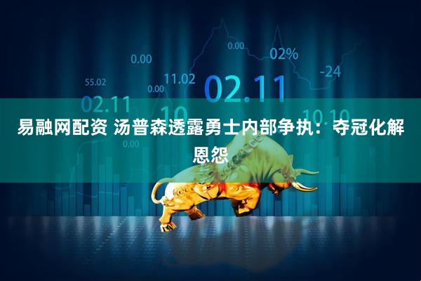 易融网配资 汤普森透露勇士内部争执：夺冠化解恩怨