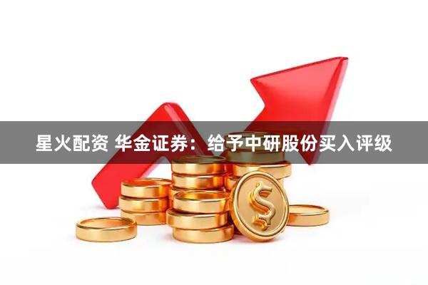 星火配资 华金证券：给予中研股份买入评级
