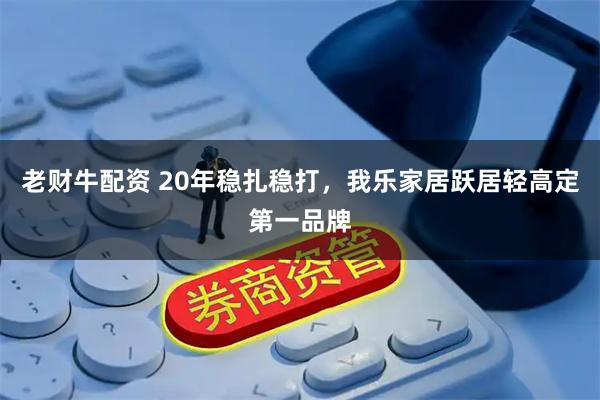老财牛配资 20年稳扎稳打，我乐家居跃居轻高定第一品牌