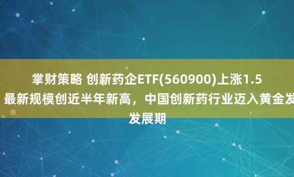 掌财策略 创新药企ETF(560900)上涨1.51%，最新规模创近半年新高，中国创新药行业迈入黄金发展期
