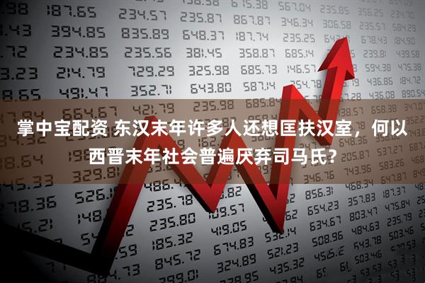 掌中宝配资 东汉末年许多人还想匡扶汉室，何以西晋末年社会普遍厌弃司马氏？